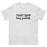100% cotton classic tee "THAT SHIP HAS SAILED"