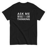 100% cotton classic tee "ASK ME WHAT I AM THINKING"