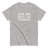 100% cotton classic tee "ASK ME WHAT I AM THINKING"