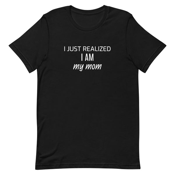 Soft and lightweight t-shirt with just the right amount of stretch "I JUST REALIZED I AM MY MOM"