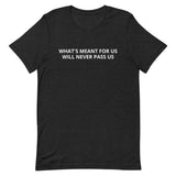 Unisex t-shirt feels soft and lightweight "WHAT'S MEANT FOR US WILL NEVER PASS US"