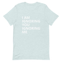 Lightweight cotton t-shirt   "I AM IGNORING YOU IGNORING ME"