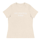 Women's Relaxed T-Shirt - probably the most comfortable t-shirt you will own "NOT REACTING TODAY"