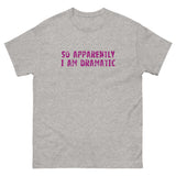 100% cotton classic tee  "SO APPARENTLY I AM DRAMATIC"