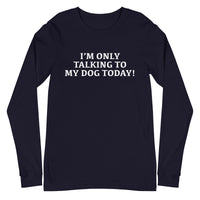 Unisex Long Sleeve Cotton Tee "I'M ONLY TALKING TO MY DOG TODAY!"