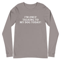 Unisex Long Sleeve Cotton Tee "I'M ONLY TALKING TO MY DOG TODAY!"