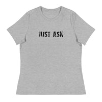 Women's Relaxed T-Shirt that just might be the softest and most comfortable women's t-shirt you'll ever own. "JUST ASK"