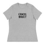 Women's Relaxed T-Shirt that just might be the softest and most comfortable women's t-shirt you'll ever own. "CANCEL WHAT?""